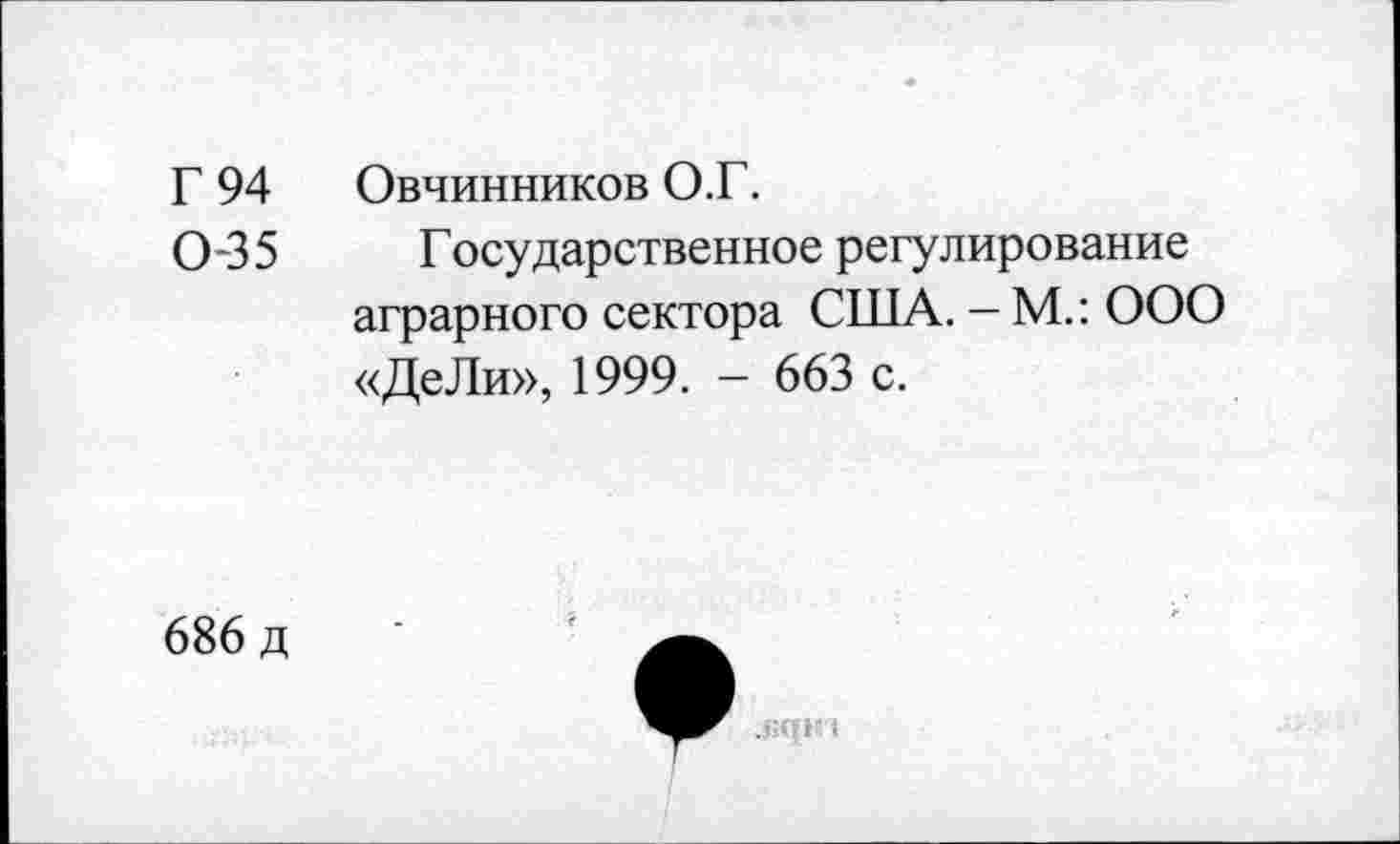 ﻿Г 94 Овчинников О.Г.
0-35 Государственное регулирование аграрного сектора США. - М.: ООО «ДеЛи», 1999. - 663 с.
686 д
